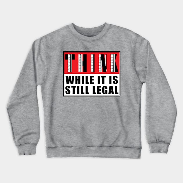 THINK, While It Is Still Legal Crewneck Sweatshirt by CJProArtz